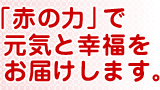 「赤の力」で元気と幸福をお届けします。